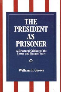 Cover image for The President as Prisoner: A Structural Critique of the Carter and Reagan Years