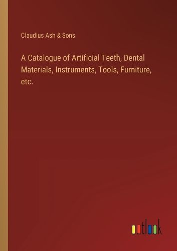 Cover image for A Catalogue of Artificial Teeth, Dental Materials, Instruments, Tools, Furniture, etc.