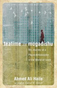 Cover image for Teatime in Mogadishu: My Journey as a Peace Ambassador in the World of Islam