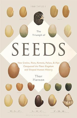 The Triumph of Seeds: How Grains, Nuts, Kernels, Pulses, and Pips Conquered the Plant Kingdom and Shaped Human History