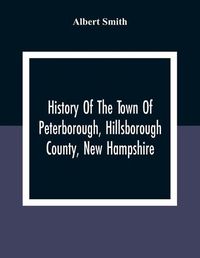 Cover image for History Of The Town Of Peterborough, Hillsborough County, New Hampshire