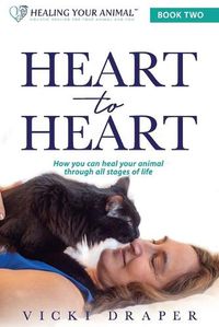 Cover image for Heart to Heart: How You Can Heal Your Animal Through All Stages of Life