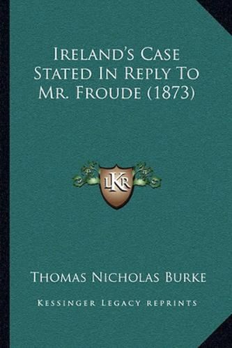 Cover image for Ireland's Case Stated in Reply to Mr. Froude (1873)