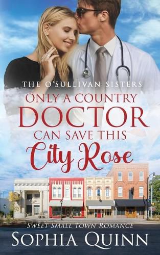 Cover image for Only A Country Doctor Can Save This City Rose: A Sweet Small-Town Romance