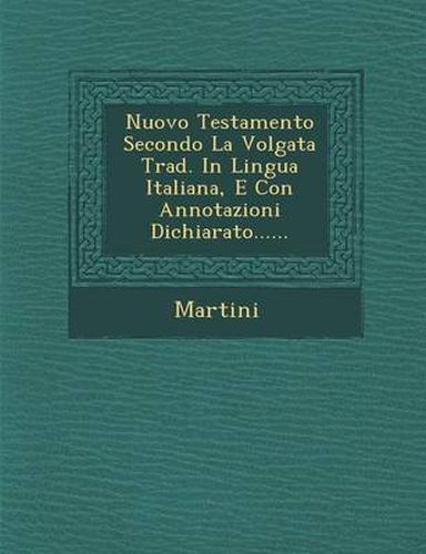 Nuovo Testamento Secondo La Volgata Trad. in Lingua Italiana, E Con Annotazioni Dichiarato......