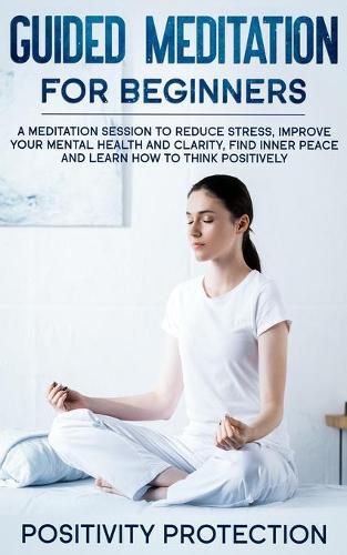 Cover image for Guided Meditation For Beginners: A Meditation Session to Reduce Stress, Improve Your Mental Health and Clarity, Find Inner Peace and Learn How to Think Positively