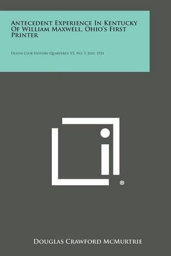 Cover image for Antecedent Experience in Kentucky of William Maxwell, Ohio's First Printer: Filson Club History Quarterly, V5, No. 3, July, 1931