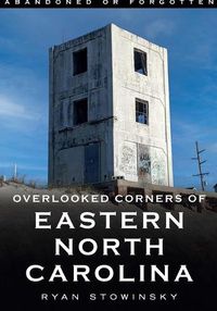 Cover image for Abandoned or Forgotten: Overlooked Corners of Eastern North Carolina
