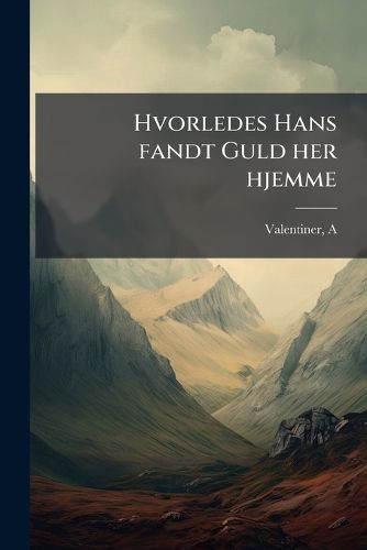 Cover image for Hvorledes Hans Fandt Guld Her Hjemme: En Fort Lling for Bondestanden