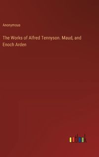 Cover image for The Works of Alfred Tennyson. Maud, and Enoch Arden