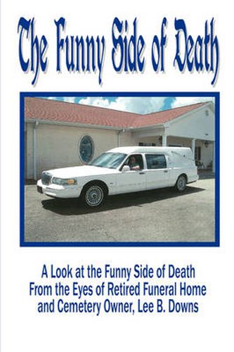 The Funny Side of Death: A Look at the Funny Side of Death from the Eyes of Retired Funeral Home and Cemetery Owner, Lee B. Downs