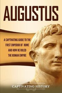 Cover image for Augustus: A Captivating Guide to the First Emperor of Rome and How He Ruled the Roman Empire