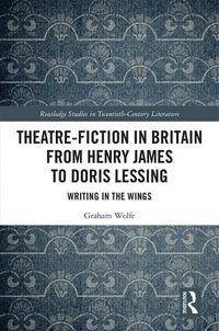 Cover image for Theatre-Fiction in Britain from Henry James to Doris Lessing: Writing in the Wings