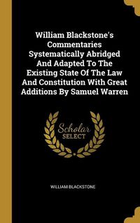 Cover image for William Blackstone's Commentaries Systematically Abridged And Adapted To The Existing State Of The Law And Constitution With Great Additions By Samuel Warren