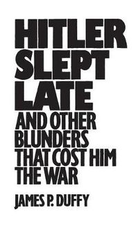 Cover image for Hitler Slept Late and Other Blunders That Cost Him the War