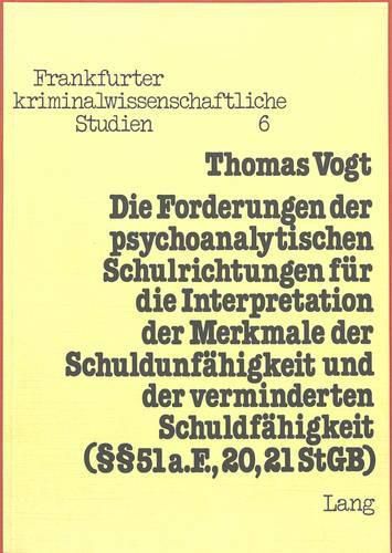 Die Forderungen Der Psychoanalytischen Schulrichtungen Fuer Die Interpretation Der Merkmale Der Schuldunfaehigkeit Und Der Verminderten Schuldfaehigkeit ( 51 A. F., 20, 21 Stgb)