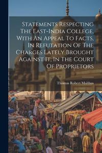 Cover image for Statements Respecting The East-india College, With An Appeal To Facts, In Refutation Of The Charges Lately Brought Against It, In The Court Of Proprietors