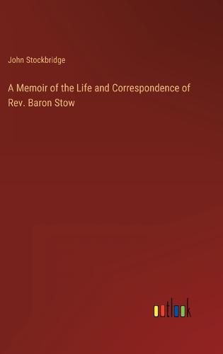 Cover image for A Memoir of the Life and Correspondence of Rev. Baron Stow