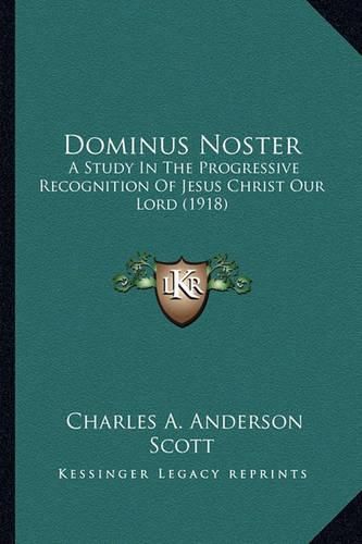 Cover image for Dominus Noster Dominus Noster: A Study in the Progressive Recognition of Jesus Christ Our La Study in the Progressive Recognition of Jesus Christ Our Lord (1918) Ord (1918)