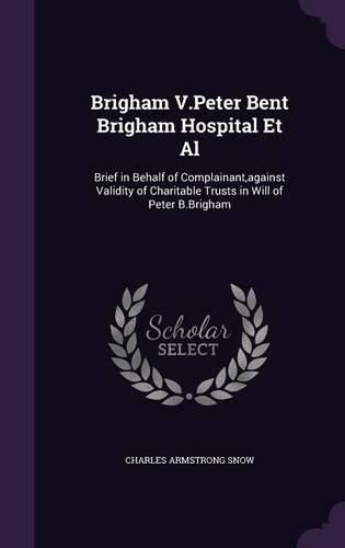 Cover image for Brigham V.Peter Bent Brigham Hospital et al: Brief in Behalf of Complainant, Against Validity of Charitable Trusts in Will of Peter B.Brigham