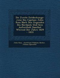 Cover image for Die Zweite Entdeckungs-Reise Des Capitain John Ross Nach Den Gegenden Des Nordpols Und Sein Aufenthalt Daselbst W Hrend Der Jahre 1829 - 1833