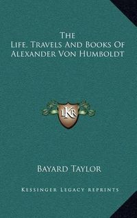 Cover image for The Life, Travels and Books of Alexander Von Humboldt