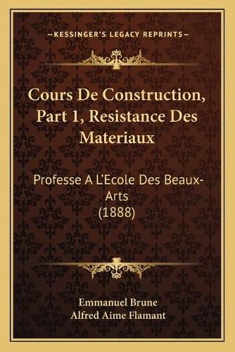 Cover image for Cours de Construction, Part 1, Resistance Des Materiaux: Professe A L'Ecole Des Beaux-Arts (1888)