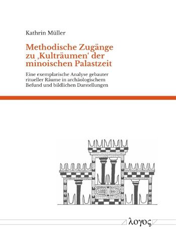 Cover image for Methodische Zugange Zu 'Kultraumen' Der Minoischen Palastzeit: Eine Exemplarische Analyse Gebauter Ritueller Raume in Archaologischem Befund Und Bildlichen Darstellungen
