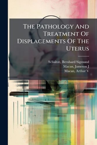 Cover image for The Pathology and Treatment of Displacements of the Uterus