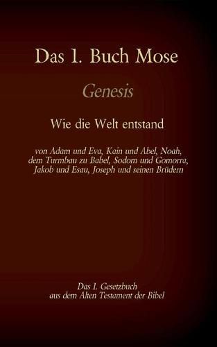 Das 1. Buch Mose, Genesis, das 1. Gesetzbuch aus der Bibel - Wie die Welt entstand: von Adam und Eva, Kain und Abel, Noah, dem Turmbau zu Babel, Sodom und Gomorra, Jakob und Esau, Joseph und seinen Brudern