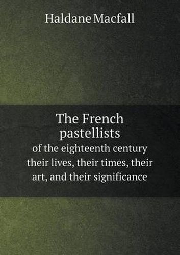 The French pastellists of the eighteenth century their lives, their times, their art, and their significance