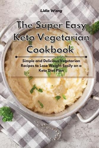 Cover image for The Super Easy Keto Vegetarian Cookbook: Simple and Delicious Vegetarian Recipes to Lose Weight Easily on a Keto Diet Plan