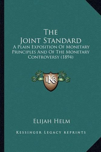 Cover image for The Joint Standard: A Plain Exposition of Monetary Principles and of the Monetary Controversy (1894)