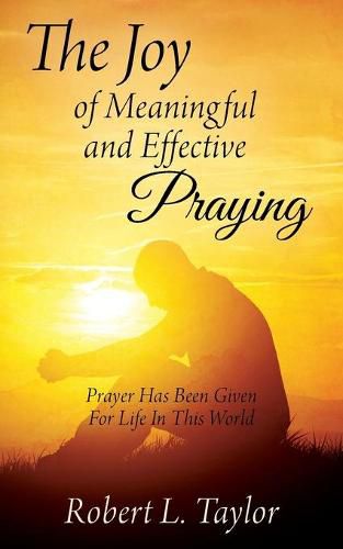 Cover image for The Joy of Meaningful and Effective Praying: Prayer Has Been Given For Life In This World