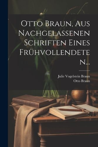 Cover image for Otto Braun, aus Nachgelassenen Schriften eines Fruehvollendeten...