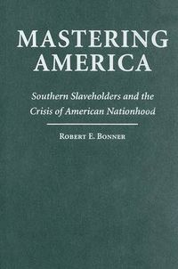 Cover image for Mastering America: Southern Slaveholders and the Crisis of American Nationhood