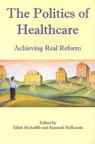 Cover image for The Politics of Healthcare: Achieving Real Reform