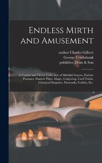 Cover image for Endless Mirth and Amusement: a Capital and Clever Collection of Mirthful Games, Parlour Pastimes, Shadow Plays, Magic, Conjuring, Card Tricks, Chemical Surprises, Fireworks, Forfeits, Etc.