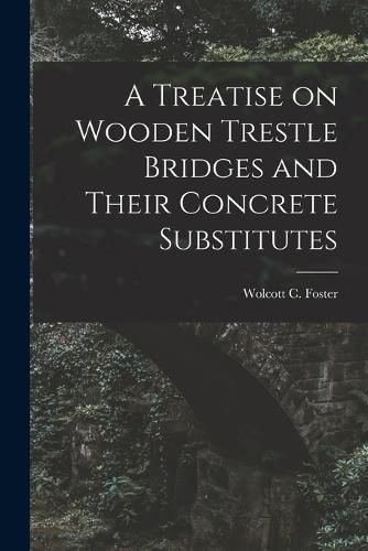 Cover image for A Treatise on Wooden Trestle Bridges and Their Concrete Substitutes