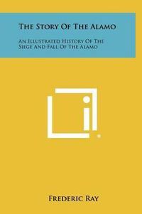 Cover image for The Story of the Alamo: An Illustrated History of the Siege and Fall of the Alamo