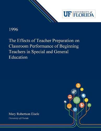 Cover image for The Effects of Teacher Preparation on Classroom Performance of Beginning Teachers in Special and General Education