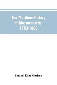 Cover image for The Maritime History Of Massachusetts, 1783-1860