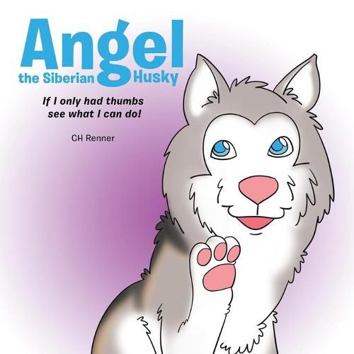 Cover image for Angel the Siberian Husky: If I Only Had Thumbs See What Can I Do!