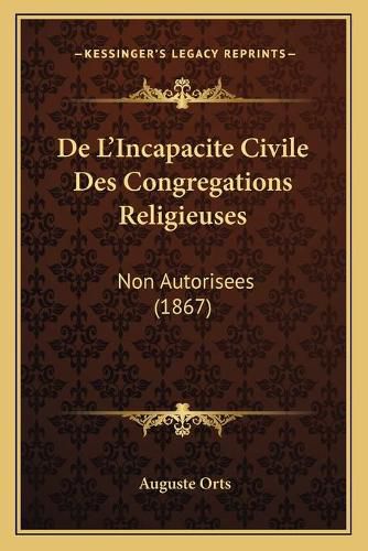 Cover image for de L'Incapacite Civile Des Congregations Religieuses: Non Autorisees (1867)