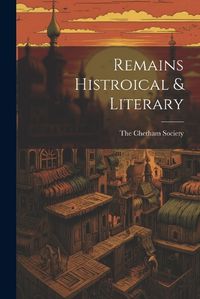 Cover image for Remains Histroical & Literary