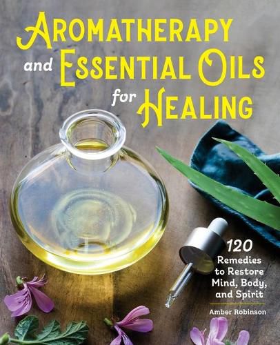 Cover image for Aromatherapy and Essential Oils for Healing: 120 Remedies to Restore Mind, Body, and Spirit