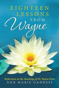 Cover image for Eighteen Lessons from Wayne: Reflections on the Teachings of Dr. Wayne Dyer