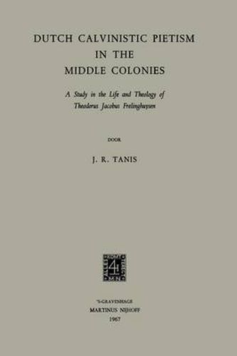 Cover image for Dutch Calvinistic Pietism in the Middle Colonies: A Study in the Life and Theology of Theodorus Jacobus Frelinghuysen