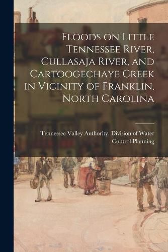 Cover image for Floods on Little Tennessee River, Cullasaja River, and Cartoogechaye Creek in Vicinity of Franklin, North Carolina