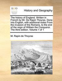 Cover image for The History of England. Written in French by Mr. de Rapin Thoyras. Done Into English, with Additional Notes from the Invasion of the Romans, to the End of the Reign of William the Conqueror. the Third Edition. Volume 1 of 1